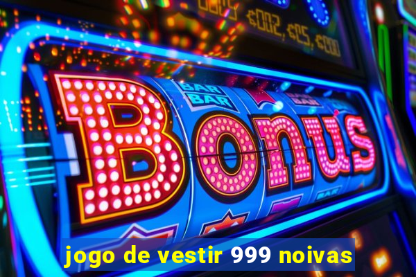 jogo de vestir 999 noivas